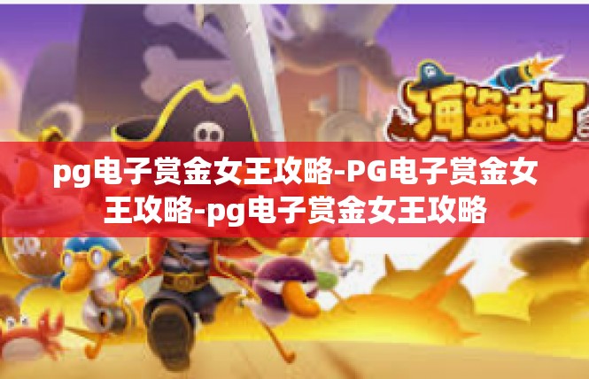 pg电子赏金女王攻略-PG电子赏金女王攻略-pg电子赏金女王攻略