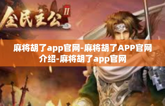 麻将胡了app官网-麻将胡了APP官网介绍-麻将胡了app官网