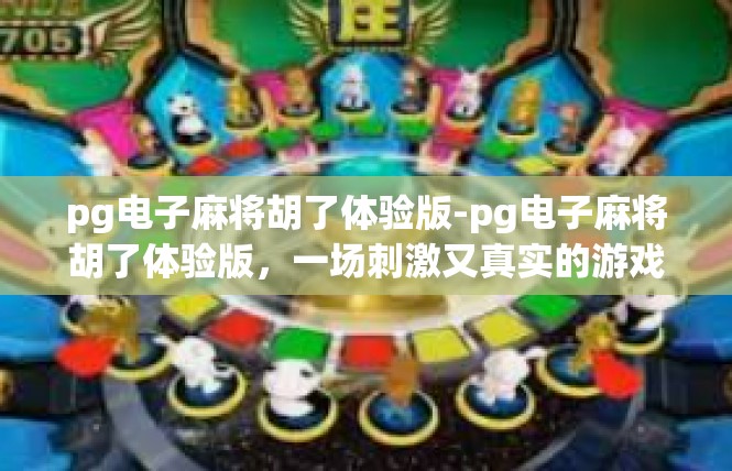 pg电子麻将胡了体验版-pg电子麻将胡了体验版，一场刺激又真实的游戏体验-pg电子麻将胡了体验版