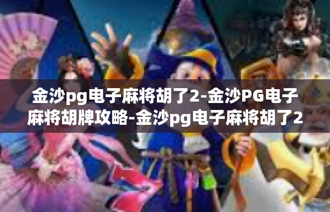 金沙pg电子麻将胡了2-金沙PG电子麻将胡牌攻略-金沙pg电子麻将胡了2