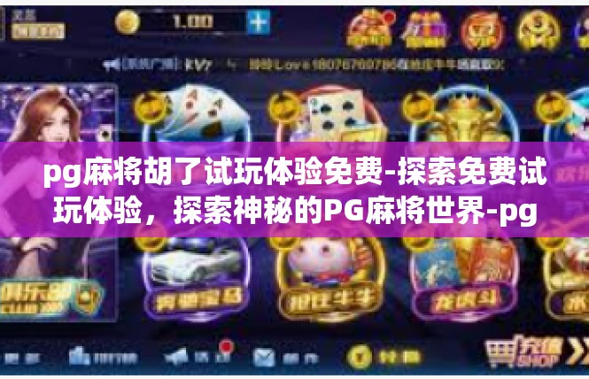 pg麻将胡了试玩体验免费-探索免费试玩体验，探索神秘的PG麻将世界-pg麻将胡了试玩体验免费