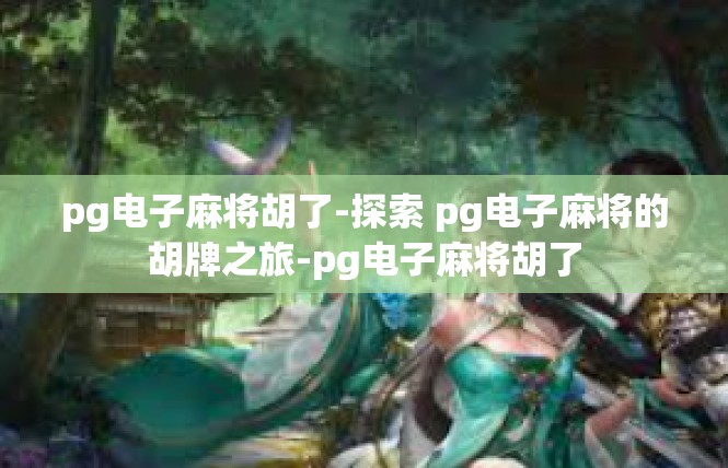 pg电子麻将胡了-探索 pg电子麻将的胡牌之旅-pg电子麻将胡了