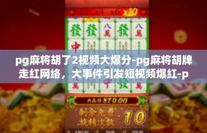 pg麻将胡了2视频大爆分-pg麻将胡牌走红网络，大事件引发短视频爆红-pg麻将胡了2视频大爆分