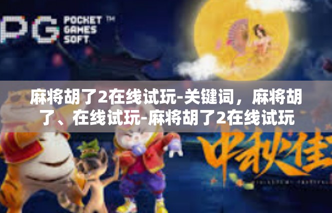 麻将胡了2在线试玩-关键词，麻将胡了、在线试玩-麻将胡了2在线试玩
