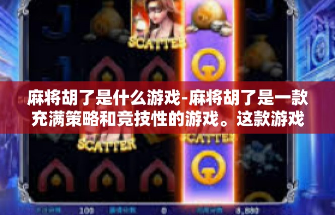 麻将胡了是什么游戏-麻将胡了是一款充满策略和竞技性的游戏。这款游戏主要涉及多种牌型组合，通过精心搭配手中的牌型和对手的策略，力争在最短的时间内胡出最有价值的牌，以获取胜利。麻将胡了是什么游戏