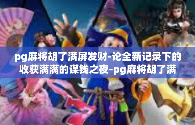 pg麻将胡了满屏发财-论全新记录下的收获满满的谋钱之夜-pg麻将胡了满屏发财