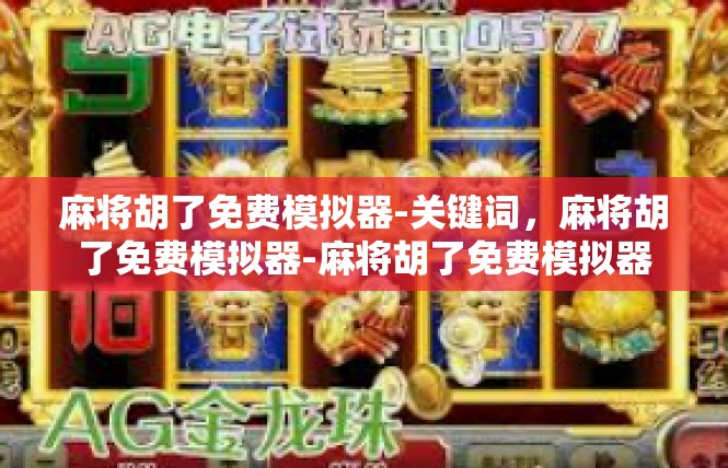 麻将胡了免费模拟器-关键词，麻将胡了免费模拟器-麻将胡了免费模拟器