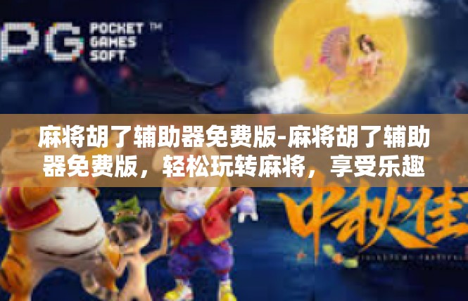 麻将胡了辅助器免费版-麻将胡了辅助器免费版，轻松玩转麻将，享受乐趣无负担-麻将胡了辅助器免费版