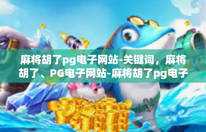 麻将胡了pg电子网站-关键词，麻将胡了、PG电子网站-麻将胡了pg电子网站
