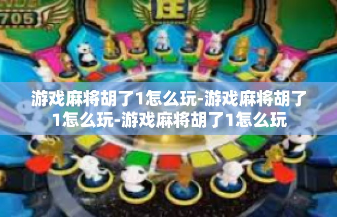 游戏麻将胡了1怎么玩-游戏麻将胡了1怎么玩-游戏麻将胡了1怎么玩