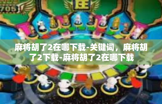 麻将胡了2在哪下载-关键词，麻将胡了2下载-麻将胡了2在哪下载