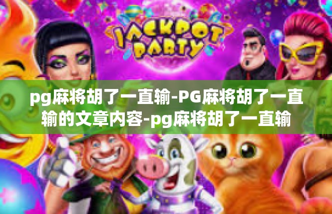 pg麻将胡了一直输-PG麻将胡了一直输的文章内容-pg麻将胡了一直输