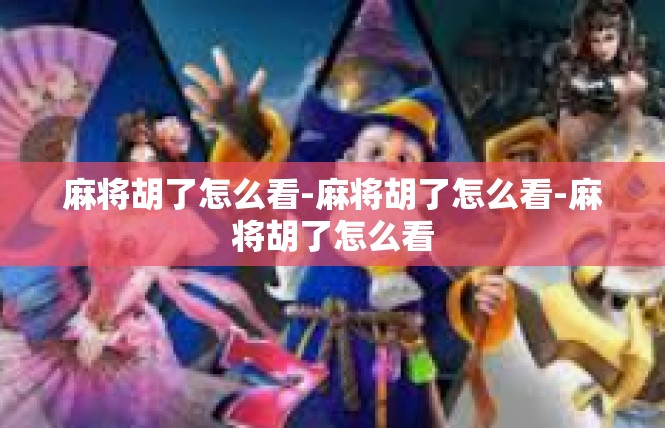 麻将胡了怎么看-麻将胡了怎么看-麻将胡了怎么看