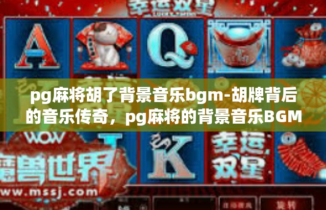 pg麻将胡了背景音乐bgm-胡牌背后的音乐传奇，pg麻将的背景音乐BGM-pg麻将胡了背景音乐bgm