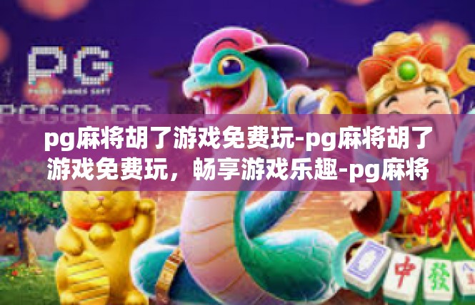 pg麻将胡了游戏免费玩-pg麻将胡了游戏免费玩，畅享游戏乐趣-pg麻将胡了游戏免费玩