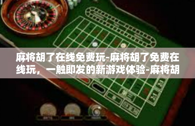 麻将胡了在线免费玩-麻将胡了免费在线玩，一触即发的新游戏体验-麻将胡了在线免费玩