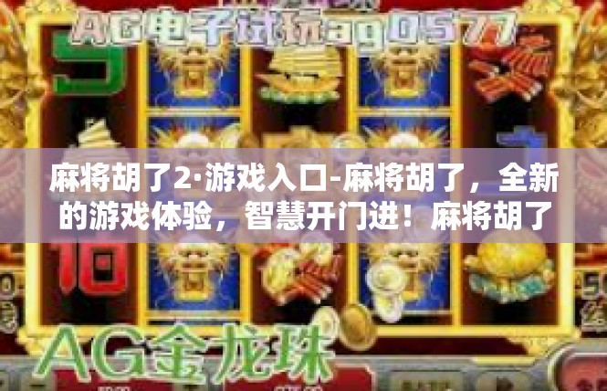 麻将胡了2·游戏入口-麻将胡了，全新的游戏体验，智慧开门进！麻将胡了2·游戏入口