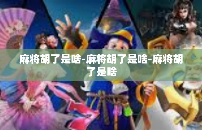 麻将胡了是啥-麻将胡了是啥-麻将胡了是啥