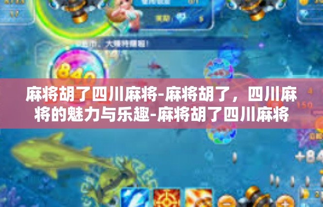 麻将胡了四川麻将-麻将胡了，四川麻将的魅力与乐趣-麻将胡了四川麻将