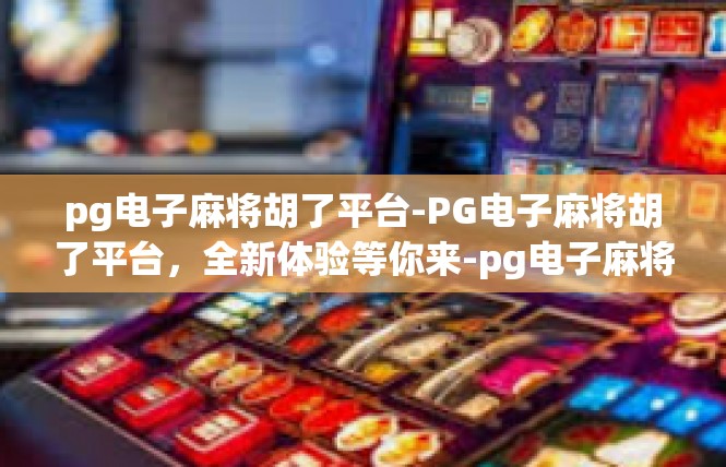 pg电子麻将胡了平台-PG电子麻将胡了平台，全新体验等你来-pg电子麻将胡了平台