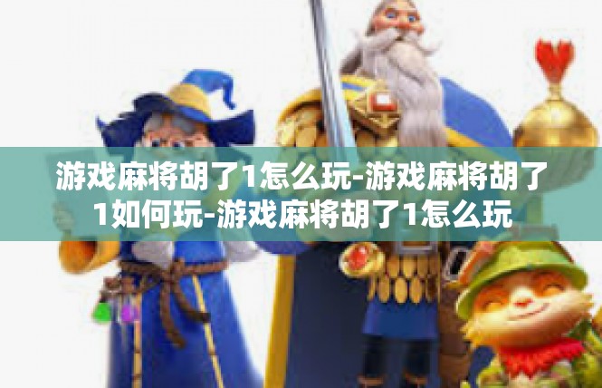 游戏麻将胡了1怎么玩-游戏麻将胡了1如何玩-游戏麻将胡了1怎么玩