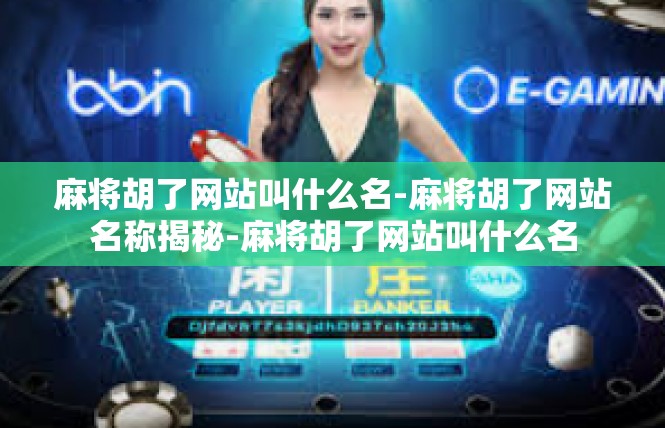 麻将胡了网站叫什么名-麻将胡了网站名称揭秘-麻将胡了网站叫什么名