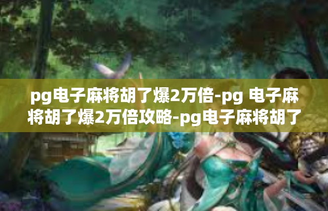 pg电子麻将胡了爆2万倍-pg 电子麻将胡了爆2万倍攻略-pg电子麻将胡了爆2万倍