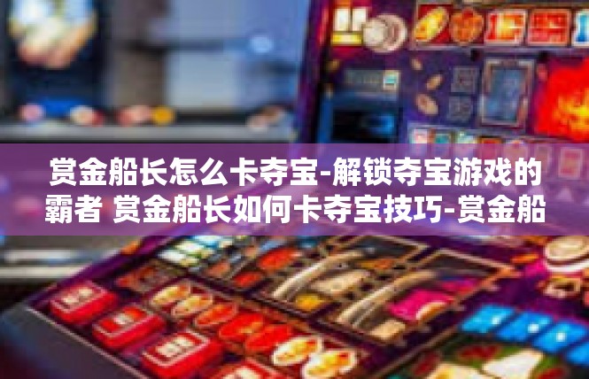 赏金船长怎么卡夺宝-解锁夺宝游戏的霸者 赏金船长如何卡夺宝技巧-赏金船长怎么卡夺宝