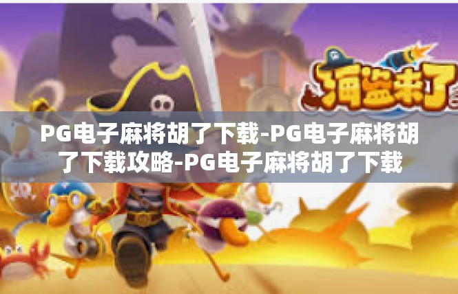PG电子麻将胡了下载-PG电子麻将胡了下载攻略-PG电子麻将胡了下载