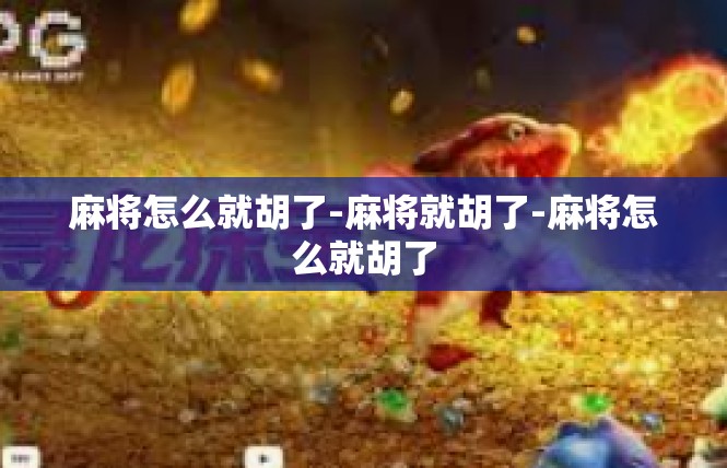 麻将怎么就胡了-麻将就胡了-麻将怎么就胡了