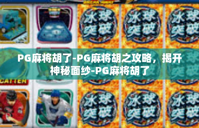 PG麻将胡了-PG麻将胡之攻略，揭开神秘面纱-PG麻将胡了