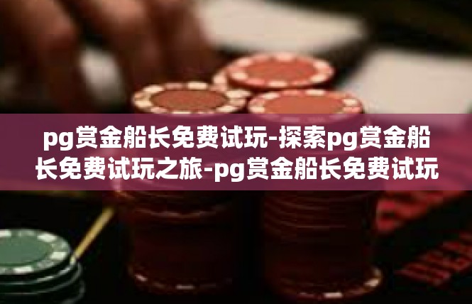 pg赏金船长免费试玩-探索pg赏金船长免费试玩之旅-pg赏金船长免费试玩