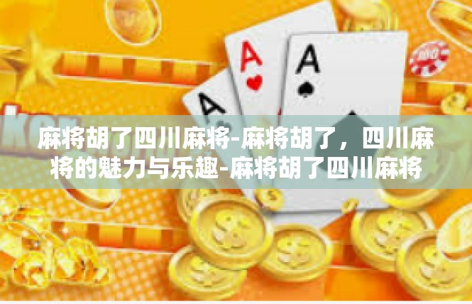 麻将胡了四川麻将-麻将胡了，四川麻将的魅力与乐趣-麻将胡了四川麻将
