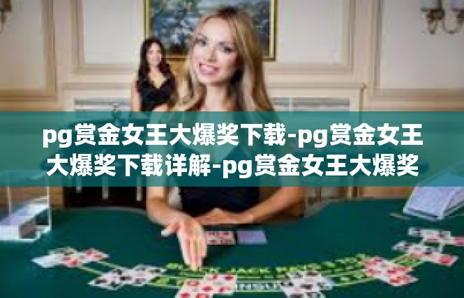 pg赏金女王大爆奖下载-pg赏金女王大爆奖下载详解-pg赏金女王大爆奖下载