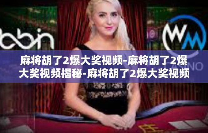 麻将胡了2爆大奖视频-麻将胡了2爆大奖视频揭秘-麻将胡了2爆大奖视频