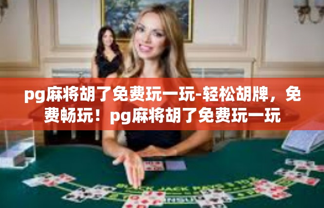 pg麻将胡了免费玩一玩-轻松胡牌，免费畅玩！pg麻将胡了免费玩一玩