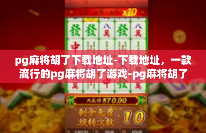 pg麻将胡了下载地址-下载地址，一款流行的pg麻将胡了游戏-pg麻将胡了下载地址