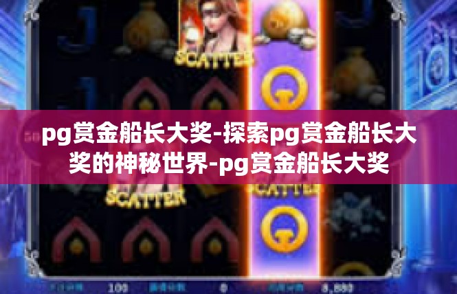 pg赏金船长大奖-探索pg赏金船长大奖的神秘世界-pg赏金船长大奖