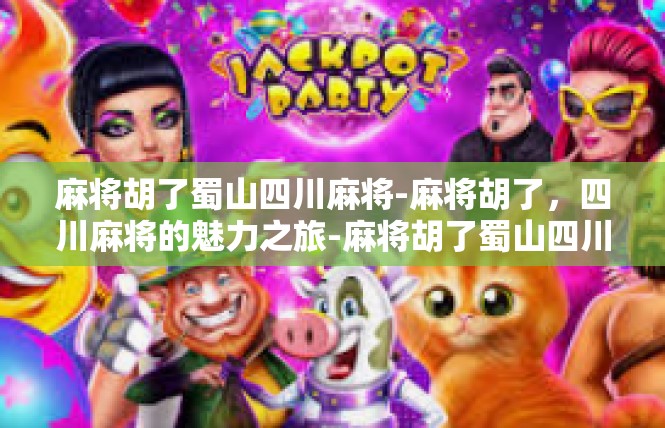 麻将胡了蜀山四川麻将-麻将胡了，四川麻将的魅力之旅-麻将胡了蜀山四川麻将