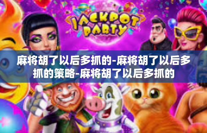 麻将胡了以后多抓的-麻将胡了以后多抓的策略-麻将胡了以后多抓的