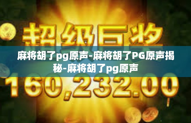 麻将胡了pg原声-麻将胡了PG原声揭秘-麻将胡了pg原声