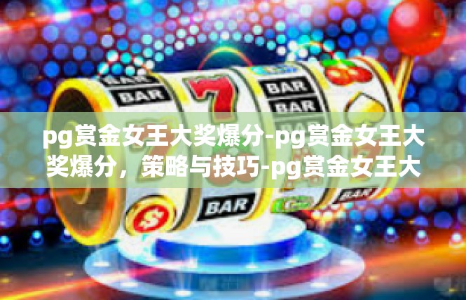 pg赏金女王大奖爆分-pg赏金女王大奖爆分，策略与技巧-pg赏金女王大奖爆分
