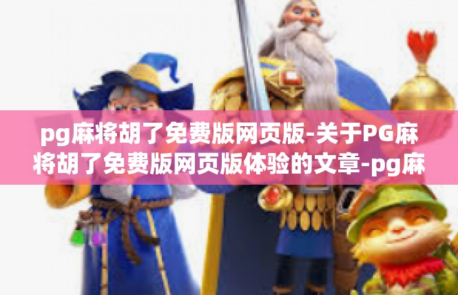 pg麻将胡了免费版网页版-关于PG麻将胡了免费版网页版体验的文章-pg麻将胡了免费版网页版