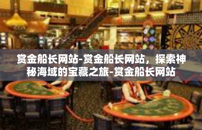 赏金船长网站-赏金船长网站，探索神秘海域的宝藏之旅-赏金船长网站