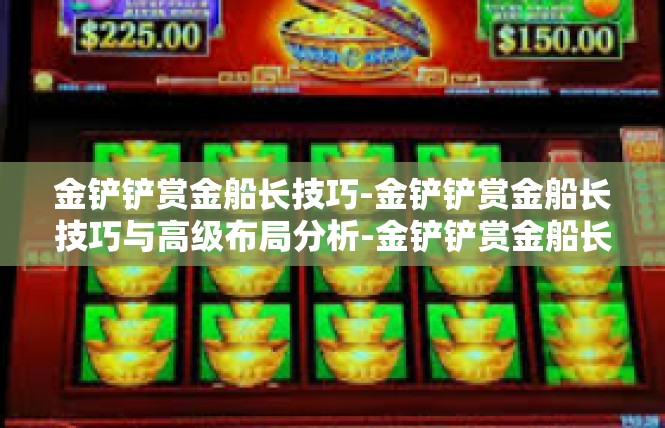 金铲铲赏金船长技巧-金铲铲赏金船长技巧与高级布局分析-金铲铲赏金船长技巧