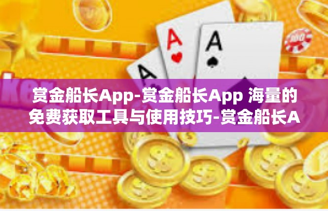 赏金船长App-赏金船长App 海量的免费获取工具与使用技巧-赏金船长App