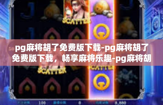pg麻将胡了免费版下载-pg麻将胡了免费版下载，畅享麻将乐趣-pg麻将胡了免费版下载