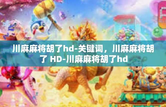 川麻麻将胡了hd-关键词，川麻麻将胡了 HD-川麻麻将胡了hd