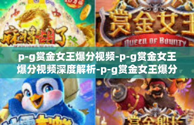 p-g赏金女王爆分视频-p-g赏金女王爆分视频深度解析-p-g赏金女王爆分视频