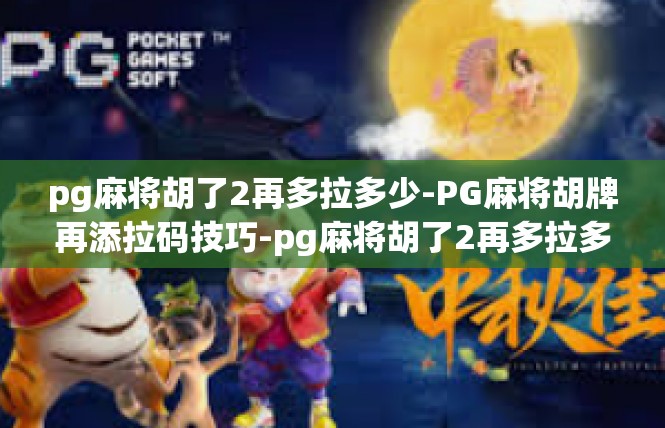 pg麻将胡了2再多拉多少-PG麻将胡牌再添拉码技巧-pg麻将胡了2再多拉多少